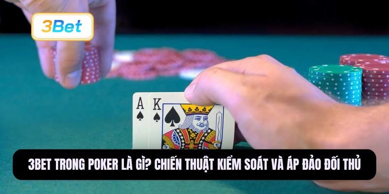 3BET 3bet trong Poker là gì? Chiến thuật kiểm soát và áp đảo đối thủ